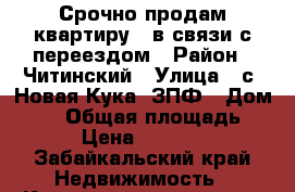 Срочно продам квартиру , в связи с переездом › Район ­ Читинский › Улица ­ с. Новая Кука, ЗПФ › Дом ­ 14 › Общая площадь ­ 50 › Цена ­ 850 000 - Забайкальский край Недвижимость » Квартиры продажа   . Забайкальский край